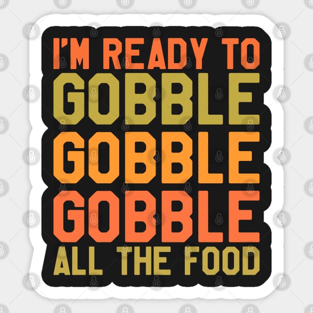 Thanksgiving Day - I'm Ready To Gobble Gobble Gobble All The Food Sticker by kdpdesigns